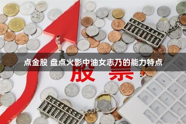 点金股 盘点火影中油女志乃的能力特点