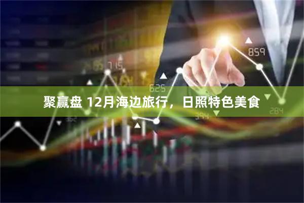 聚赢盘 12月海边旅行，日照特色美食