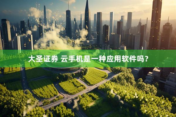 大圣证券 云手机是一种应用软件吗？