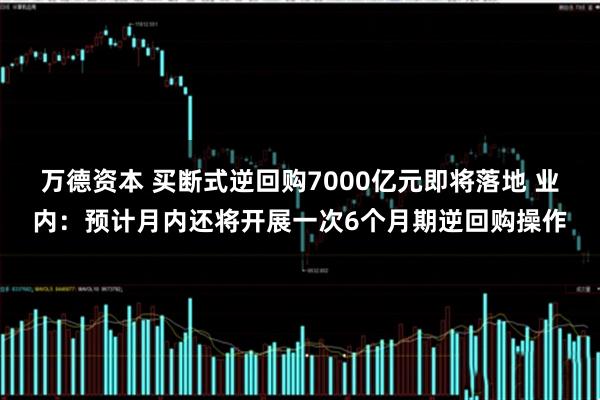万德资本 买断式逆回购7000亿元即将落地 业内：预计月内还将开展一次6个月期逆回购操作