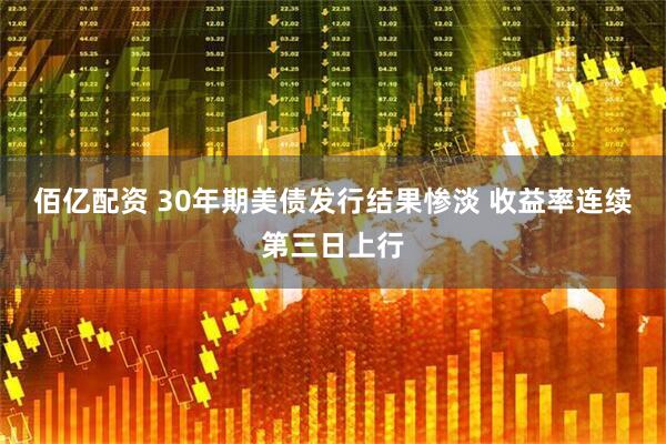 佰亿配资 30年期美债发行结果惨淡 收益率连续第三日上行