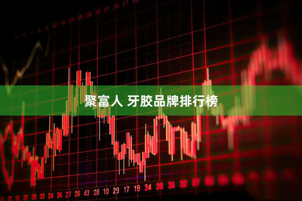 聚富人 牙胶品牌排行榜